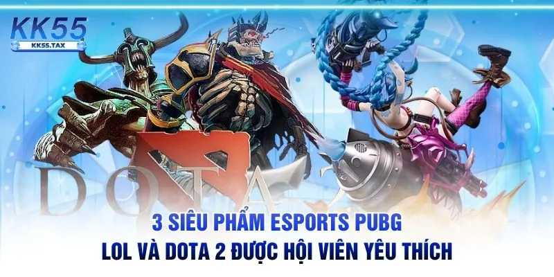 3 siêu phẩm Esports PUBG, LOL và DOTA 2 được hội viên yêu thích