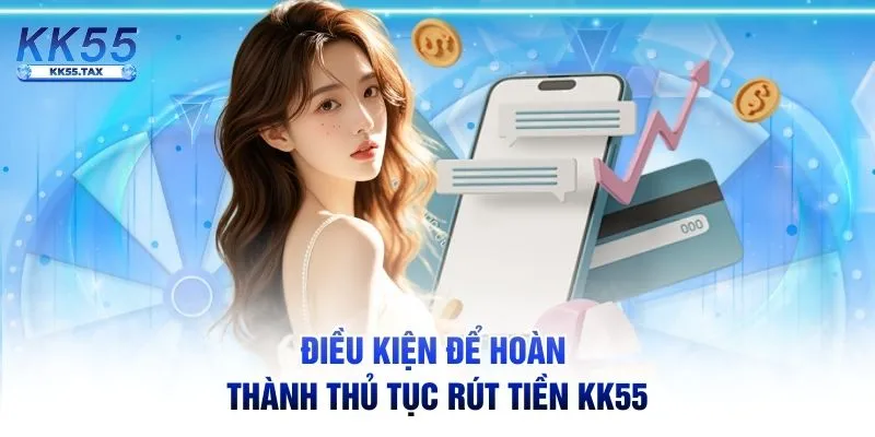 Điều kiện để hoàn thành thủ tục rút tiền KK55