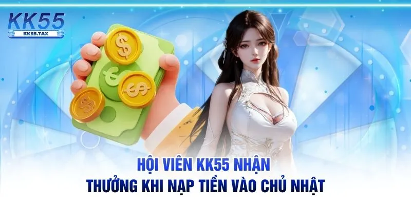 Hội viên KK55 nhận thưởng khi nạp tiền vào chủ nhật