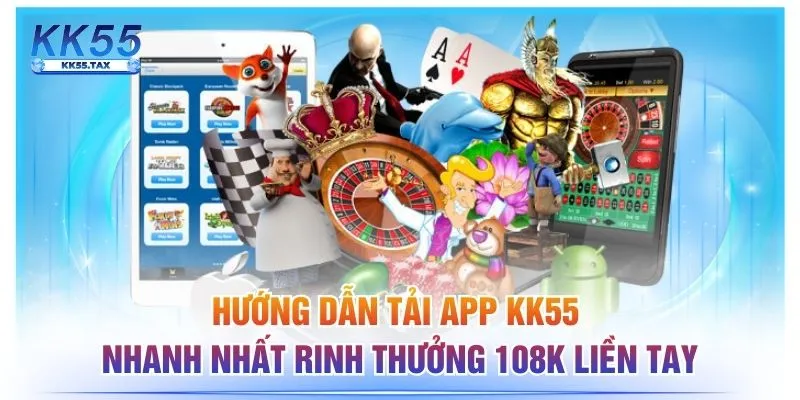 Hướng Dẫn Tải App KK55 Nhanh Nhất Rinh Thưởng 108k Liền Tay