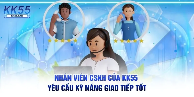 Nhân viên CSKH của KK55 yêu cầu kỹ năng giao tiếp tốt
