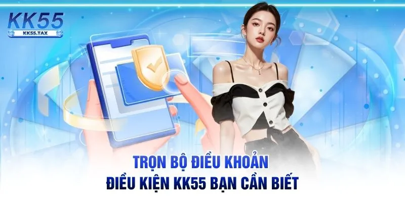 Trọn bộ điều khoản điều kiện KK55 bạn cần biết