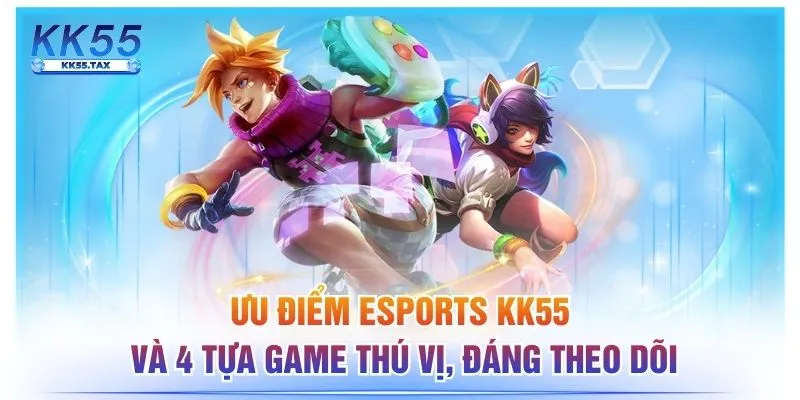 Ưu Điểm Esports KK55 Và 4 Tựa Game Thú Vị, Đáng Theo Dõi